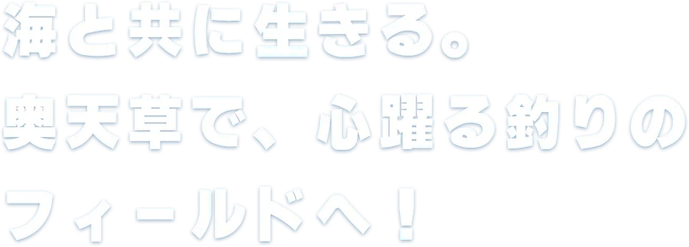 海と共に生きる。奥天草で、心躍る釣りのフィールドへ！